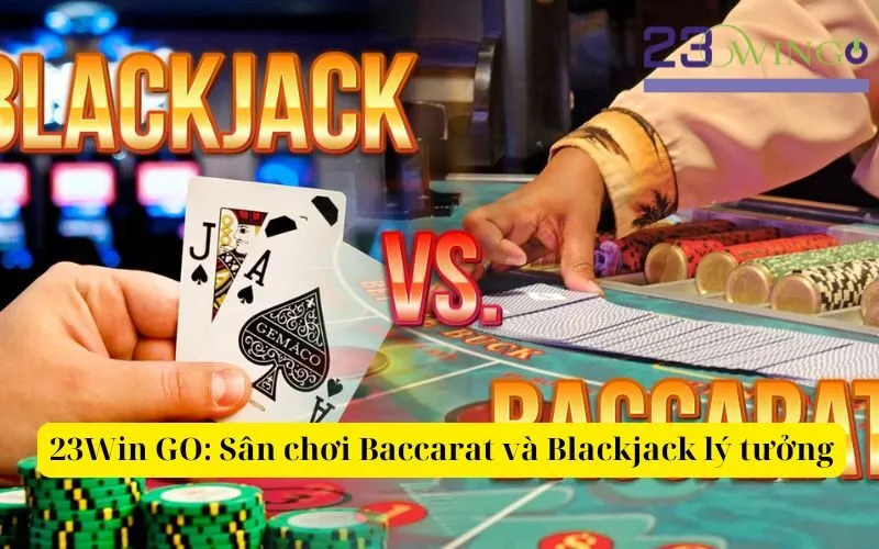 23Win GO Sân chơi Baccarat và Blackjack lý tưởng