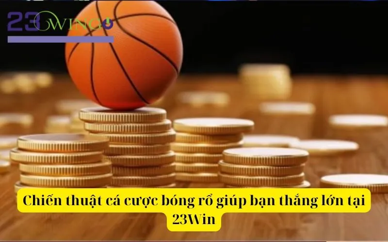 Chiến thuật cá cược bóng rổ giúp bạn thắng lớn tại 23Win