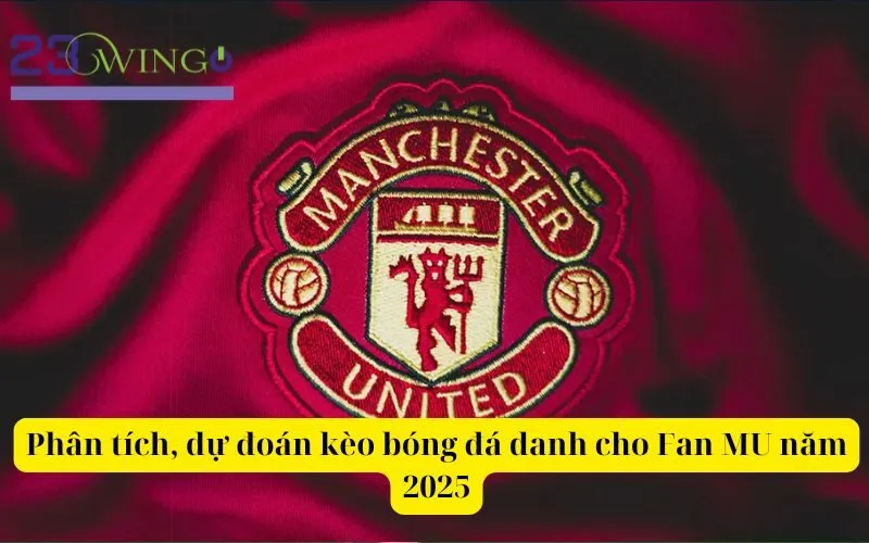 Phân tích, dự đoán kèo bóng đá danh cho Fan MU năm 2025