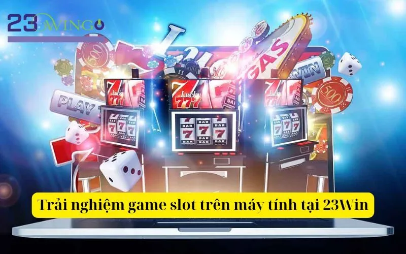 Trải nghiệm game slot trên máy tính tại 23Win